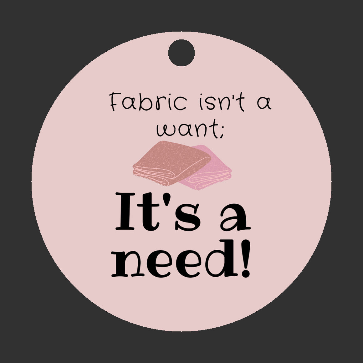 Fabric isn't a Want; It's a Need Ornament - Get 30% Off When You Buy 10 or More