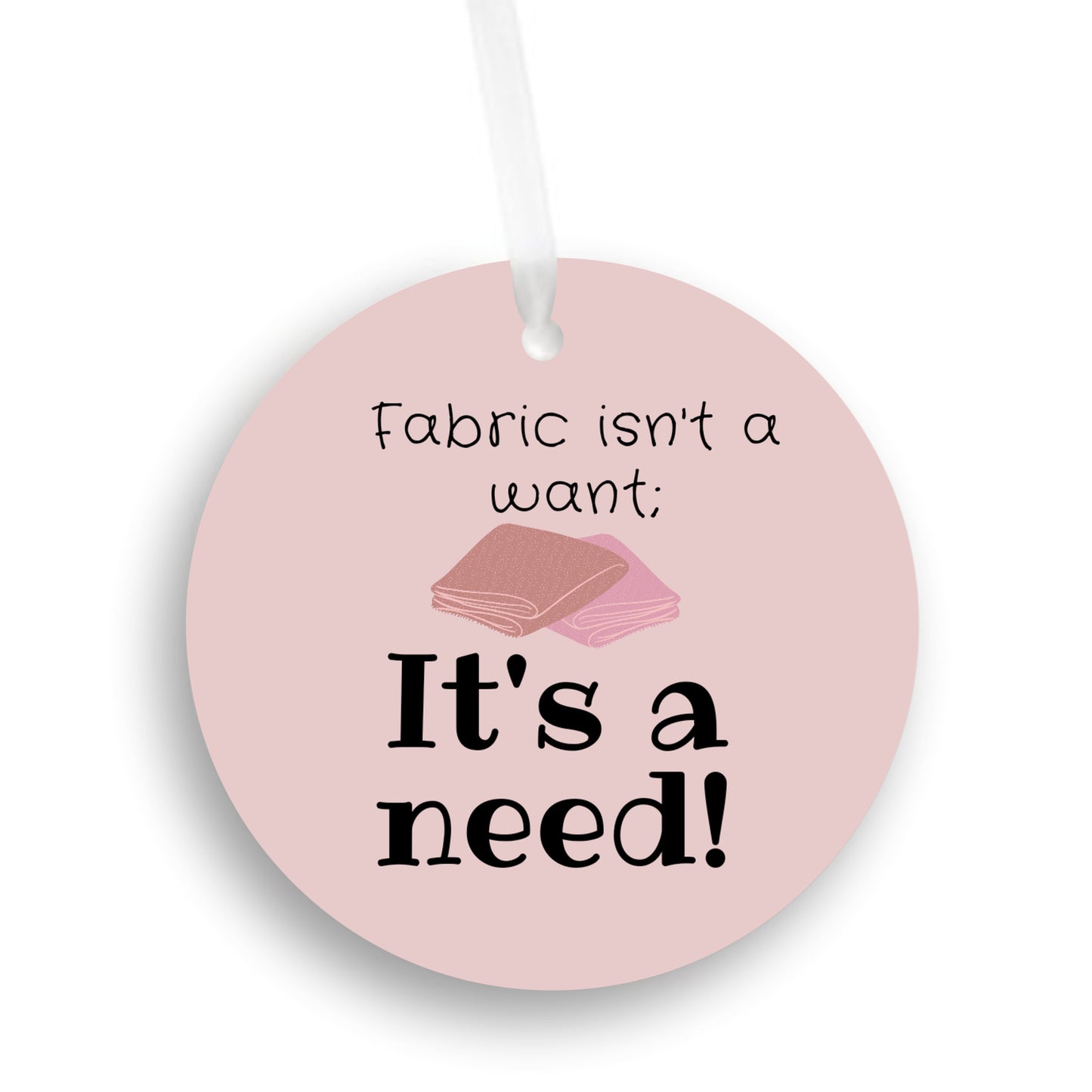 Fabric isn't a Want; It's a Need Ornament - Get 30% Off When You Buy 10 or More